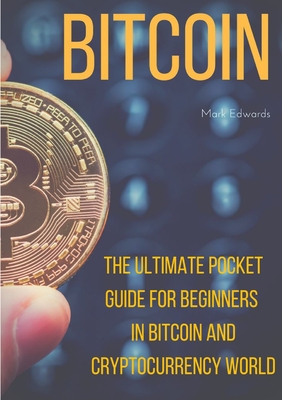 Bitcoin : The Ultimate Pocket Guide for Beginners in Bitcoin and Cryptocurrency World