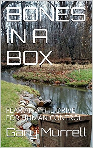 BONES IN A BOX: FEAR AND THE DRIVE FOR HUMAN CONTROL