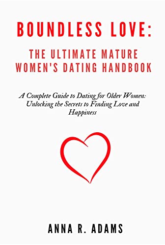BOUNDLESS LOVE: THE ULTIMATE MATURE WOMEN'S DATING HANDBOOK: A complete guide to dating for older women: unlocking the secret to finding love and happiness