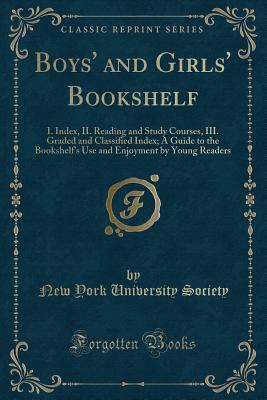 Boys' and Girls' Bookshelf: I. Index, II. Reading and Study Courses, III. Graded and Classified Index; A Guide to the Bookshelf s Use and Enjoyment by Young Readers