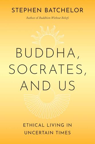 Buddha, Socrates, and Us: Ethical Living in Uncertain Times
