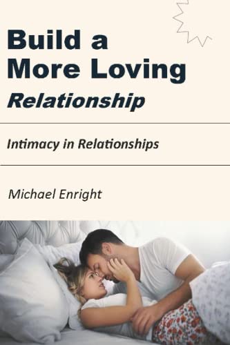 Build a More Loving Relationship: Intimacy in Relationships | The Essential Elements Of A True and Long-Lasting Relationship