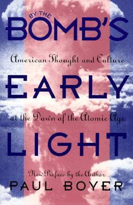 By the Bomb's Early Light: American Thought and Culture at the Dawn of the Atomic Age