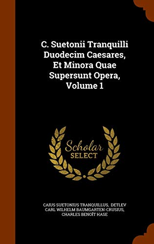C. Suetonii Tranquilli Duodecim Caesares, Et Minora Quae Supersunt Opera, Volume 1
