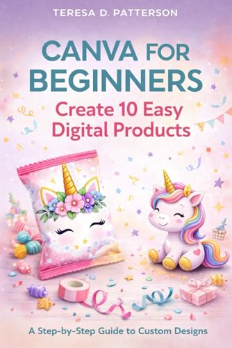 Canva for Beginners: Create 10 Easy Digital Products: A Step-by-Step Guide to Custom Designs