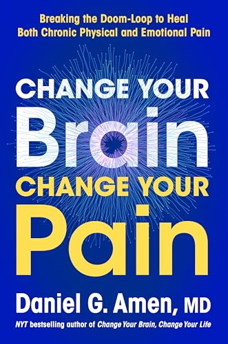 Change Your Brain, Change Your Pain: Breaking the Doom Loop to Heal Chronic Physical and Emotional Pain