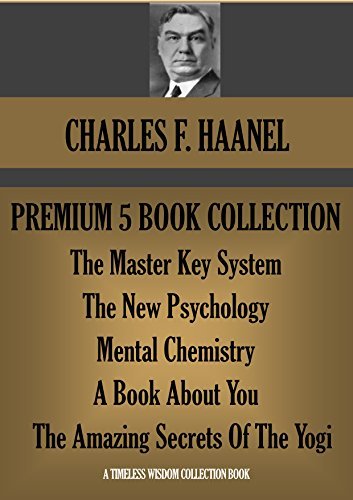CHARLES F. HAANEL PREMIUM 5 BOOK COLLECTION. The Master Key System; The New Psychology; Mental Chemistry; A Book About You; The Amazing Secrets Of The Yogi
