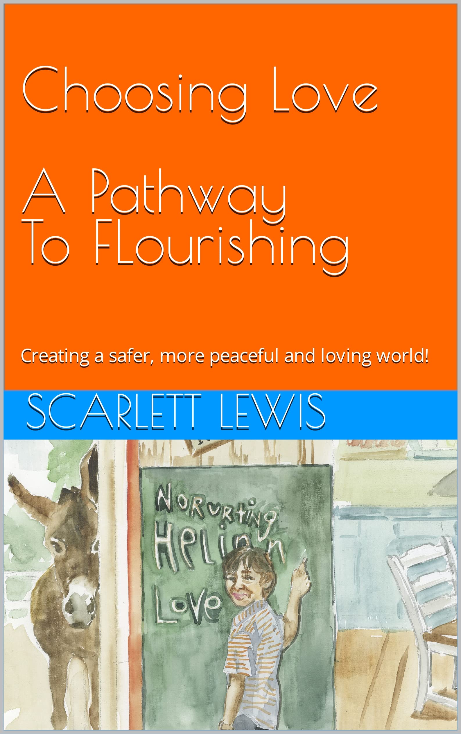 Choosing Love, A Pathway to Flourishing: Creating a safer, more peaceful and loving world!