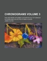 Chronograms Volume 3; 5000 and More in Number, Excerpted Out of Various Authors and Collected at Many Places