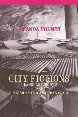 City Fictions: Language, Body, and Spanish American Urban Space