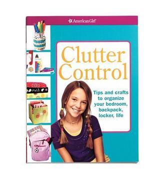 Clutter Control: Tips and Crafts to Organize Your Bedroom, Backpack, Locker, Life