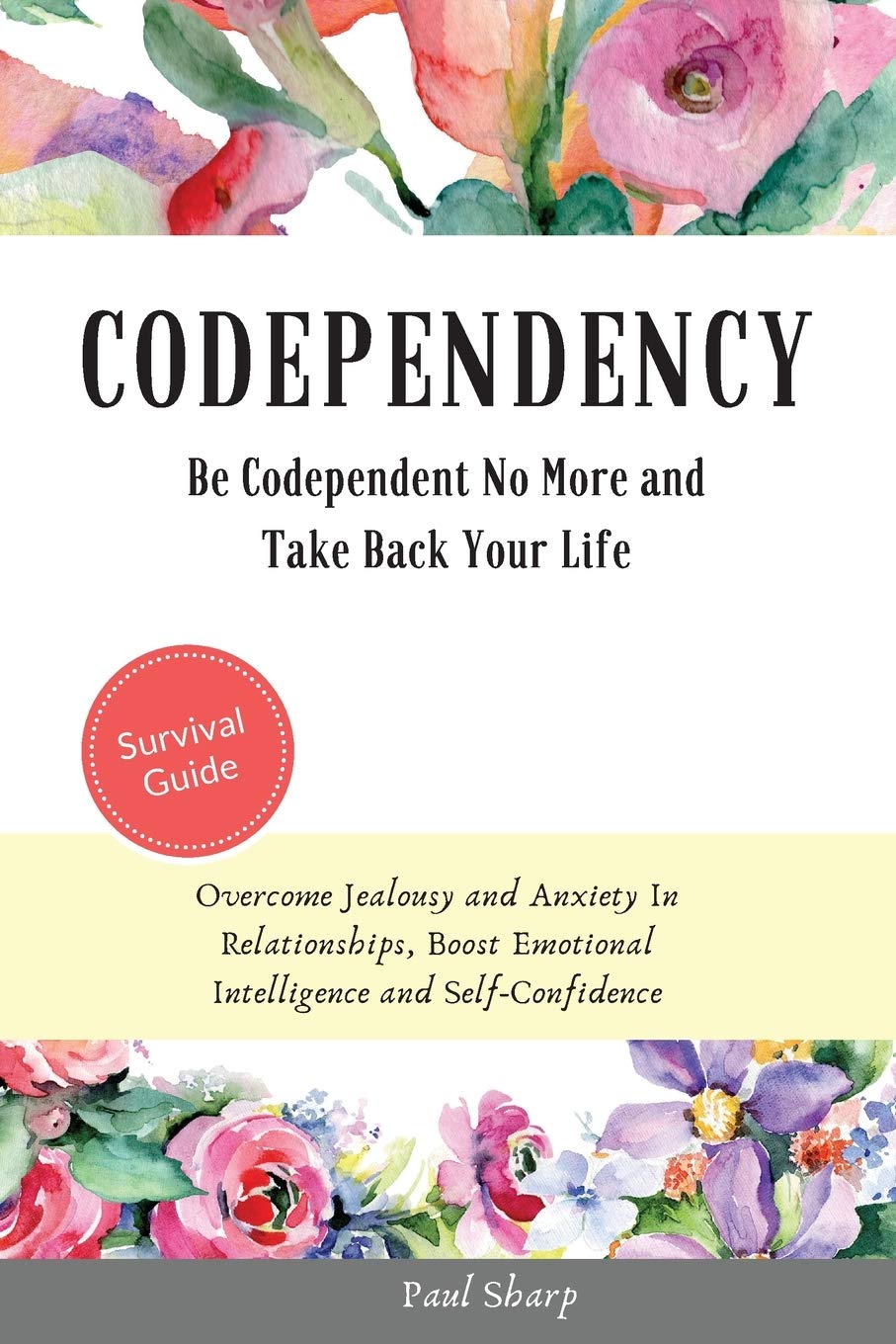Codependency: Be Codependent No More and Take Back Your Life. Overcome Jealousy and Anxiety In Relationships, Boost Emotional Intelligence and Self-Confidence
