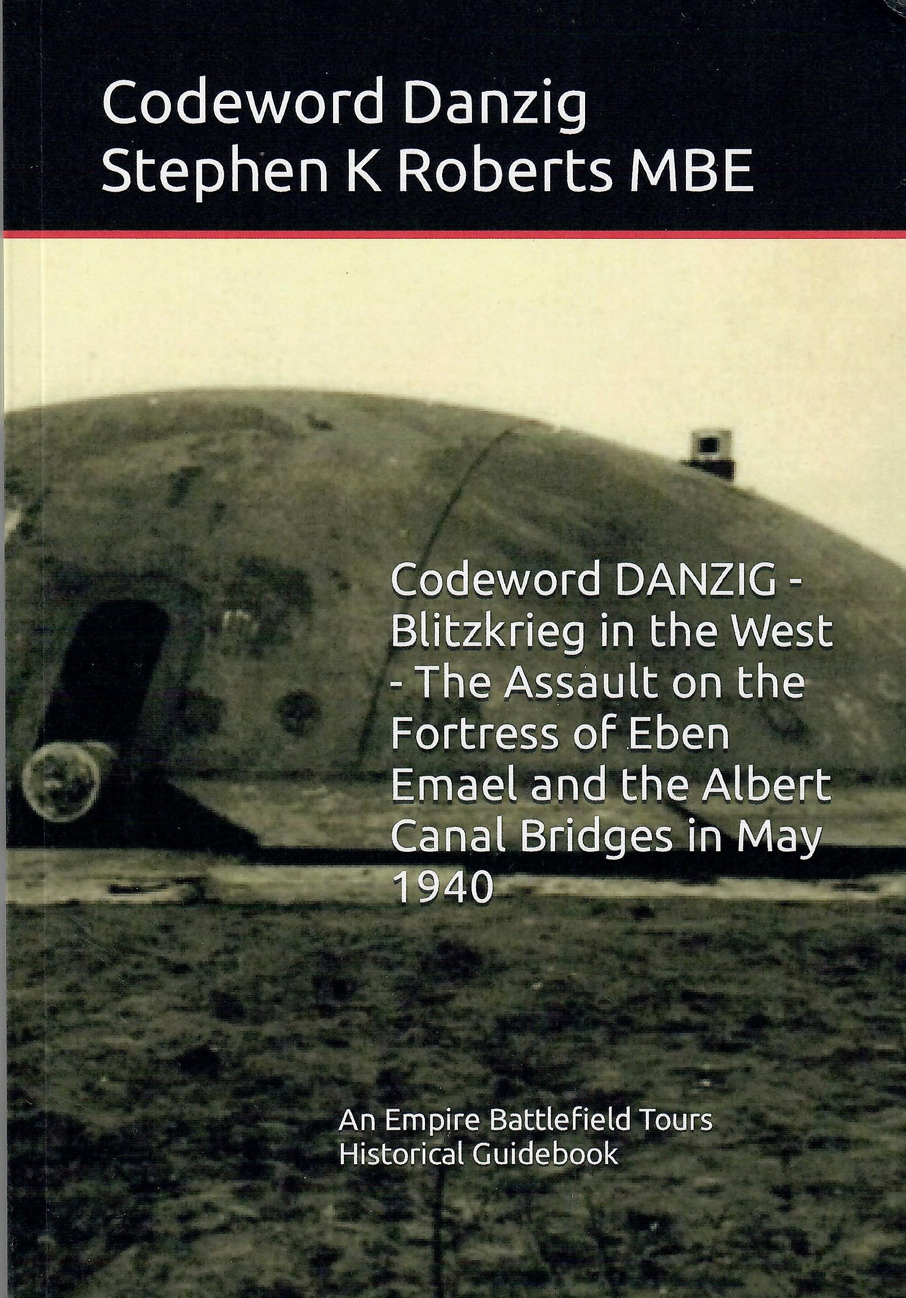 Codeword DANZIG - Blitzkrieg in the West - The Assault on the Fortress of Eben Emael and the Albert Canal Bridges in May 1940: Historical Guidebook by Stephen K Roberts MBE