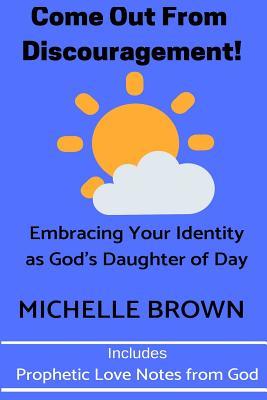 COME OUT FROM DISCOURAGEMENT: Embracing Your Identity as God’s Daughter of Day