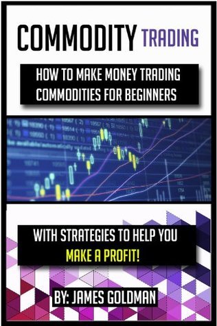 Commodity Trading: How to make money trading commodities for beginners with strategies to help you make a profit
