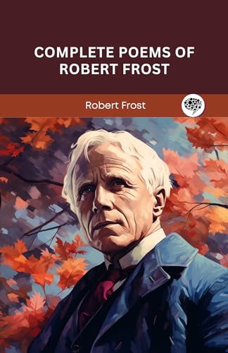 Complete Poems of Robert Frost: A Collection of his Greatest Poetry on Nature, Life, and The Human Spirit