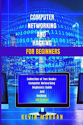 Computer Networking and Hacking for Beginners: Collection of Two Books: Computer Networking Beginners guide and Hacking