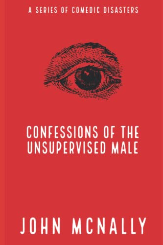 Confessions Of The Unsupervised Male: A Series Of Comedic Disasters
