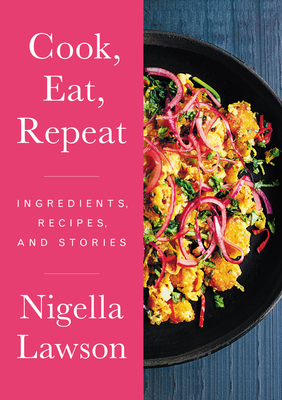 Cook, Eat, Repeat: Ingredients, Recipes, and Stories – Nigella Lawson's Delicious Essays on Food, Family, and Life