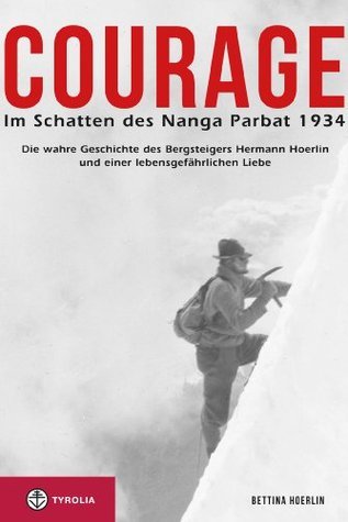 Courage. Im Schatten des Nanga Parbat 1934: Die wahre Geschichte des Bergsteigers Hermann Hoerlin und einer lebensgefährlichen Liebe