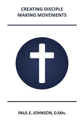 Creating Disciple-Making Movements: How the Making of Holistic Disciples Is Central to the Mission of Christ