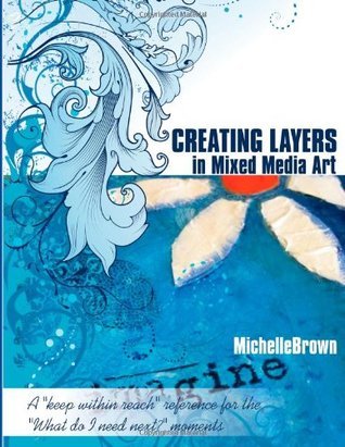 Creating Layers in Mixed Media Art: A keep within reach reference for the "What do I need next?" moments