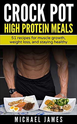 Crock pot high protein meals: 51 recipes for muscle growth, weight loss, and staying healthy