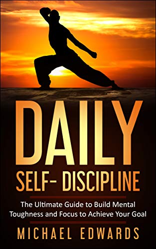 Daily Self- Discipline: The Ultimate Guide to Build Mental Toughness and Focus to Achieve Your Goals