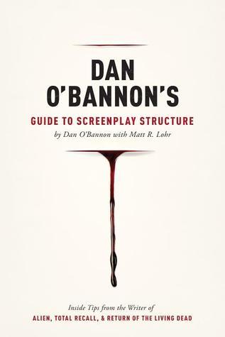 Dan O'Bannon's Guide to Screenplay Structure: Inside Tips from the Writer of Alien, Total Recall and Return of the Living Dead
