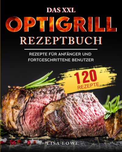 Das XXL Optigrill Rezeptbuch: 120 Rezepte für Anfänger und Fortgeschrittene Benutzer