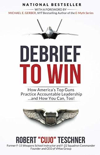 Debrief to Win: How America's Top Guns Practice Accountable Leadership...and How You Can, Too!