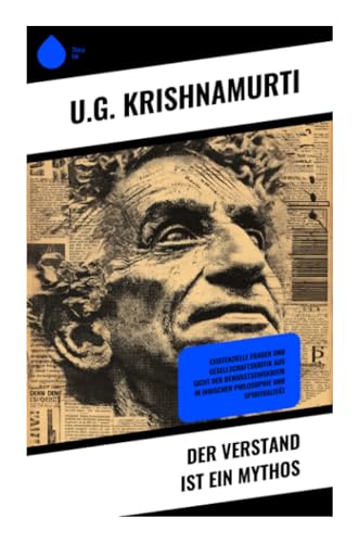 Der Verstand ist ein Mythos: Existenzielle Fragen und Gesellschaftskritik aus Sicht der Bewusstseinskritik in indischer Philosophie und Spiritualität