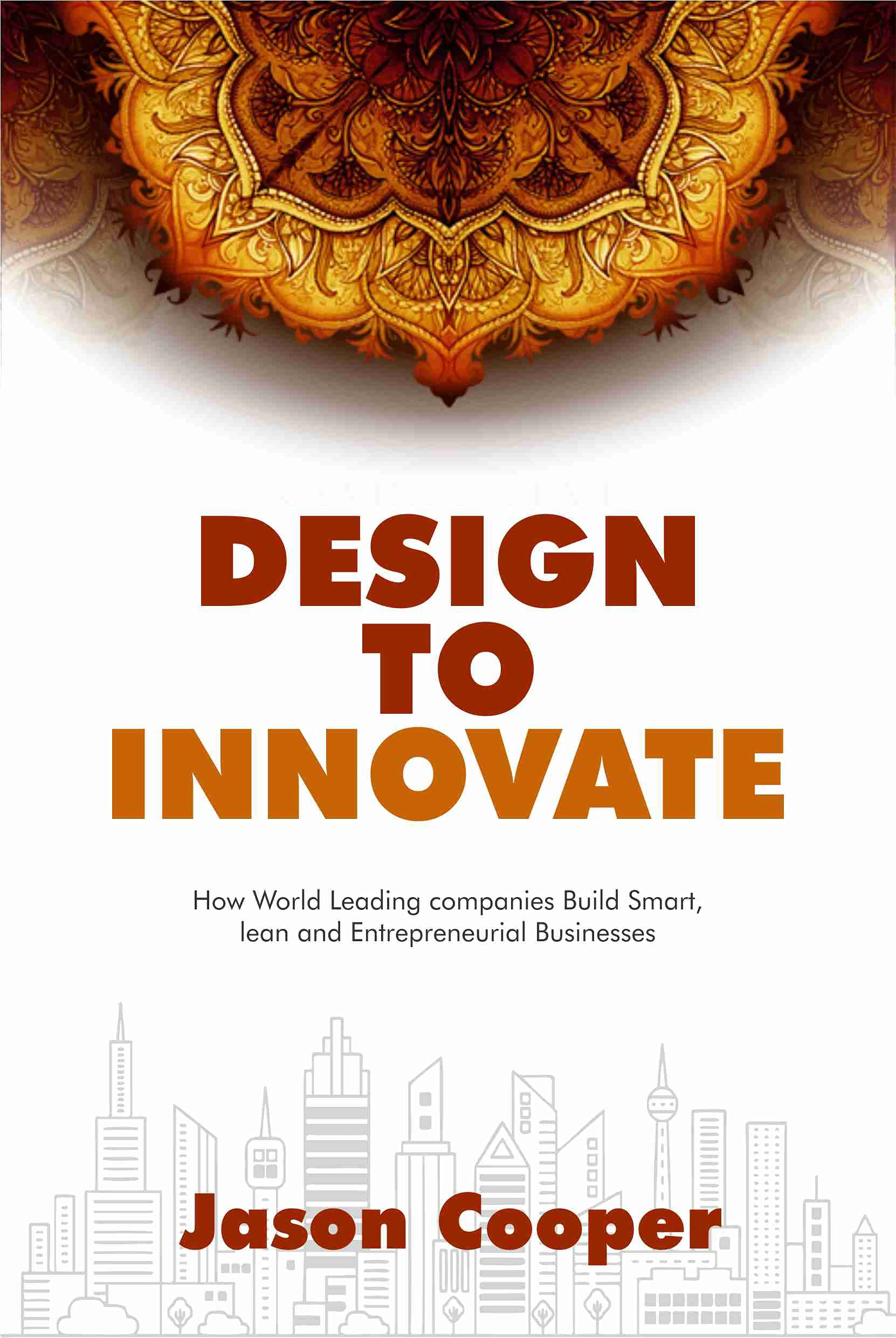 Design to Innovate: How World-leading Companies Build Smart, Lean, and Entrepreneurial Businesses