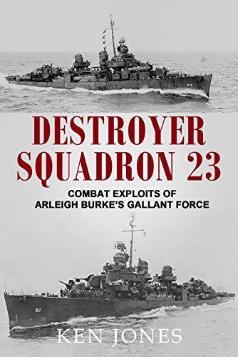 Destroyer Squadron 23: Combat Exploits of Arleigh Burke's Gallant Force