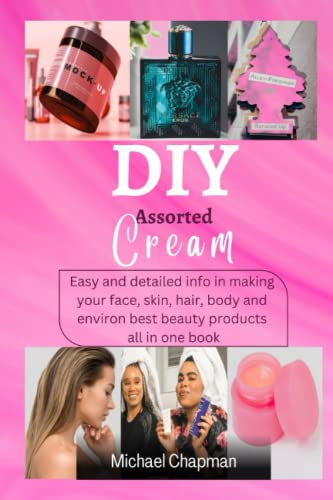 DIY Assorted Cream: Easy And Detailed information Methods In Making Your Body and Hair Cream, Hair Shampoo,and Conditioner, Hair Styling Gel and relaxer, Balm Perfume and body spray and air freshener