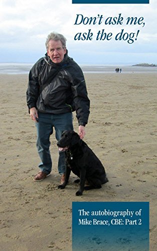 Don't ask me, ask the dog!: The autobiography of Mike Brace CBE DL: Part 2