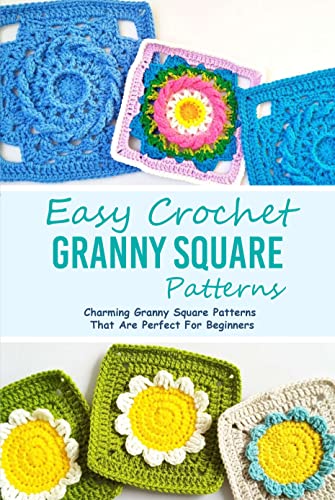 Easy Crochet Granny Square Patterns: Charming Granny Square Patterns That Are Perfect For Beginners: Making Popular Granny Squares