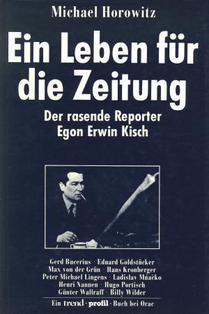 Ein Leben für die Zeitung: Der rasende Reporter Egon Erwin Kisch