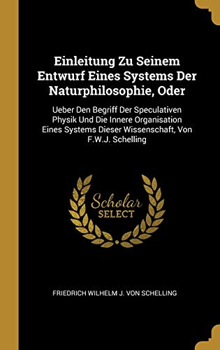 Einleitung Zu Seinem Entwurf Eines Systems Der Naturphilosophie, Oder: Ueber Den Begriff Der Speculativen Physik Und Die Innere Organisation Eines ... Von F.W.J. Schelling