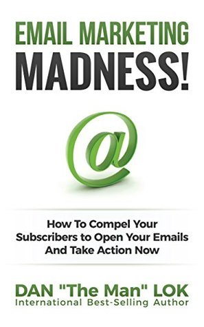 Email Marketing Madness!: How To Compel Your Subscribers to Open Your Emails And Take Action Now