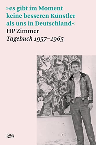 »es gibt im Moment keine besseren Künstler als uns in Deutschland«: HP Zimmer, Tagebuch 1957–1965 (Hatje Cantz Text 10)