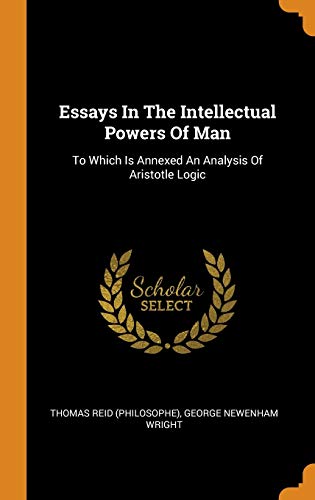 Essays In The Intellectual Powers Of Man: To Which Is Annexed An Analysis Of Aristotle Logic
