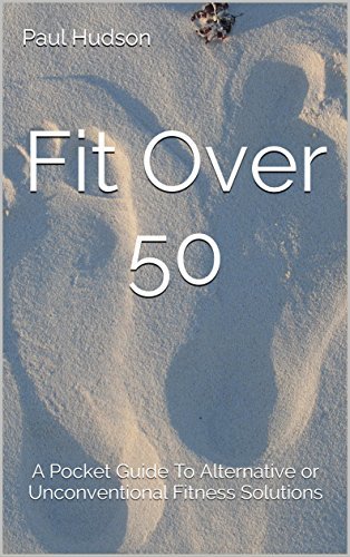 Fit Over 50: A Pocket Guide To Alternative or Unconventional Fitness Solutions