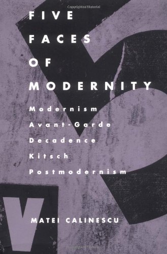 Five Faces of Modernity: Modernism, Avant-Garde, Decadence, Kitsch, Postmodernism