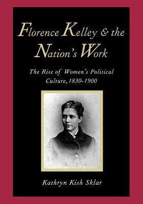 Florence Kelley and the Nation's Work: The Rise of Women's Political Culture, 1830-1900