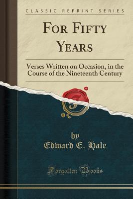 For Fifty Years: Verses Written on Occasion, in the Course of the Nineteenth Century