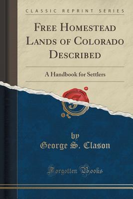 Free Homestead Lands of Colorado Described: A Handbook for Settlers
