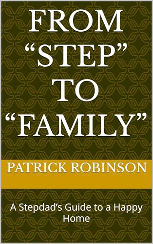 From “Step” to “Family”: A Stepdad’s Guide to a Happy Home