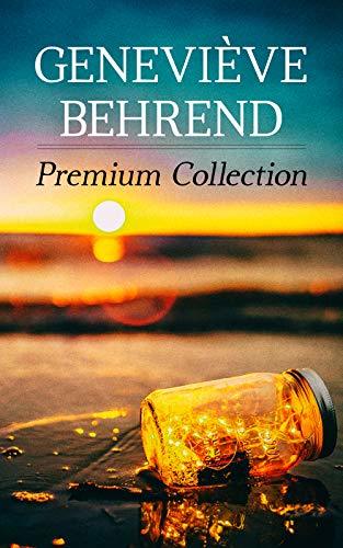 Geneviève Behrend - Premium Collection: Your Invisible Power, How to Live Life and Love it, Attaining Your Heart's Desire