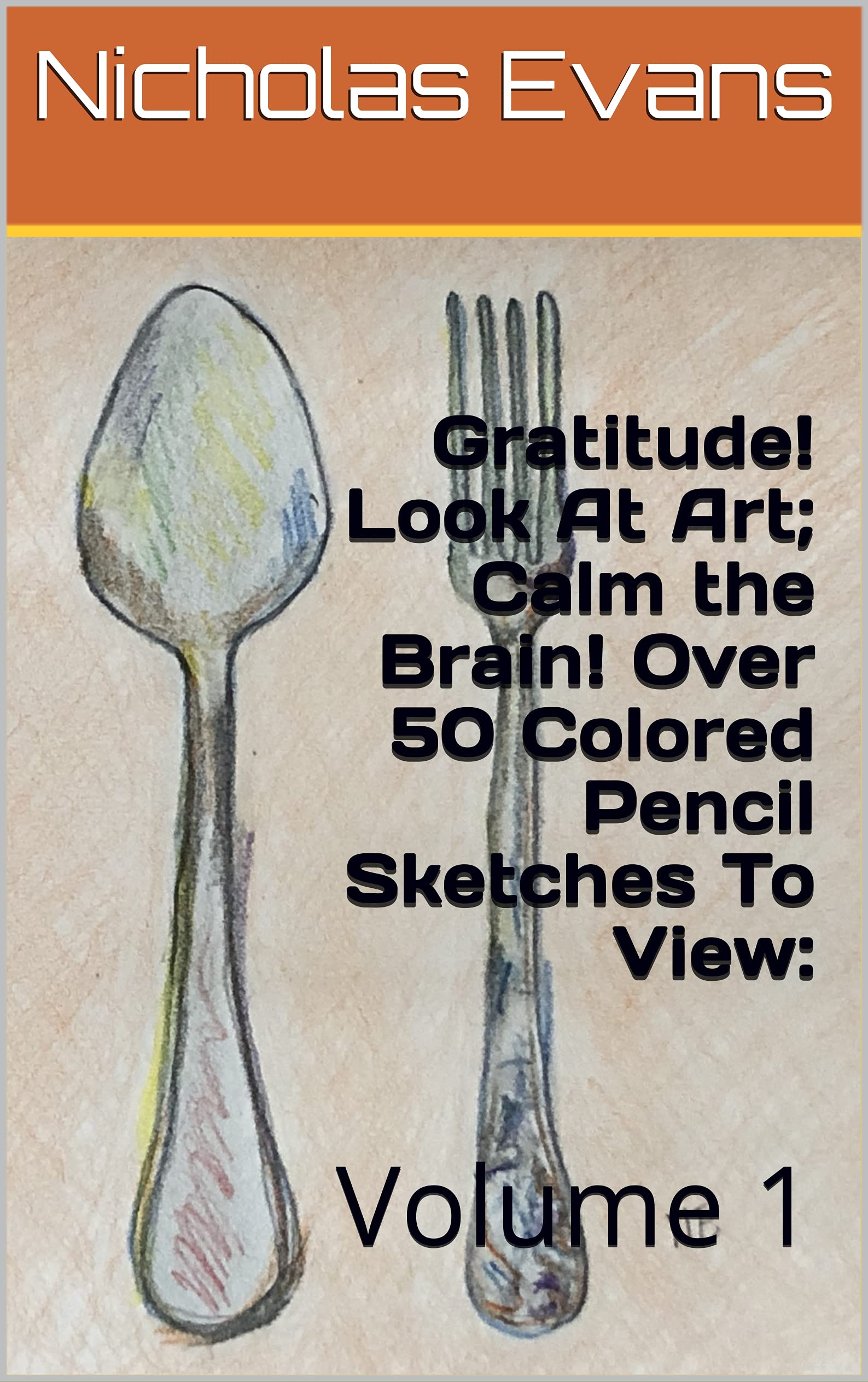 Gratitude! Look At Art; Calm the Brain! Over 50 Colored Pencil Sketches To View: : Volume 1